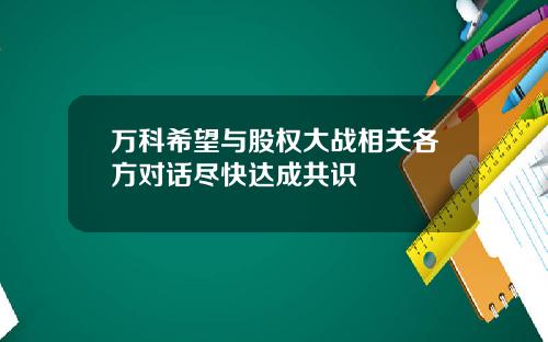 万科希望与股权大战相关各方对话尽快达成共识