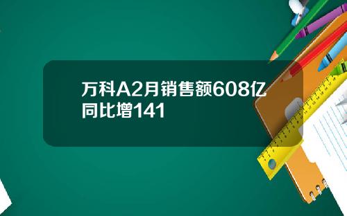 万科A2月销售额608亿同比增141