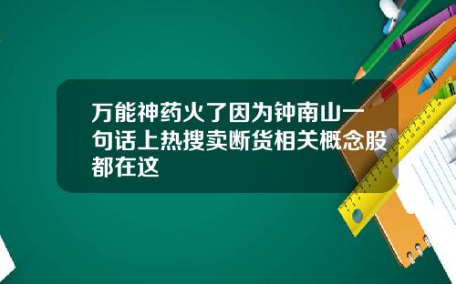 万能神药火了因为钟南山一句话上热搜卖断货相关概念股都在这