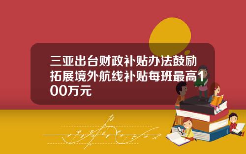 三亚出台财政补贴办法鼓励拓展境外航线补贴每班最高100万元