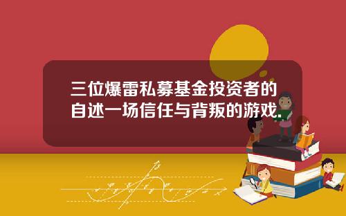 三位爆雷私募基金投资者的自述一场信任与背叛的游戏.