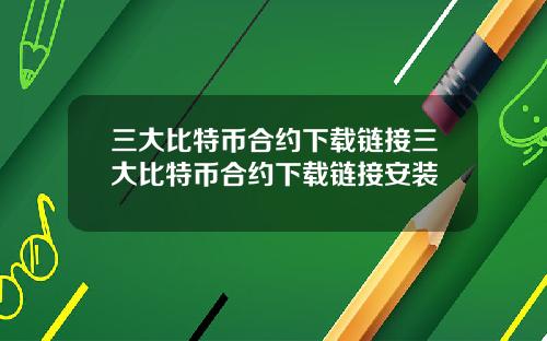 三大比特币合约下载链接三大比特币合约下载链接安装