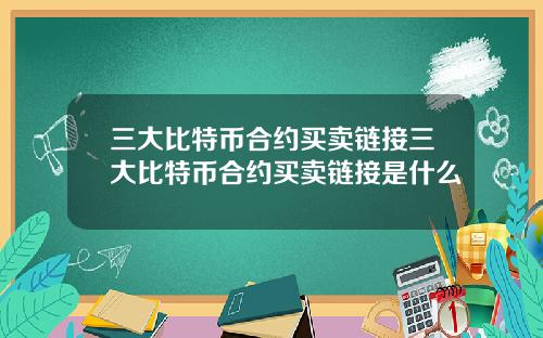 三大比特币合约买卖链接三大比特币合约买卖链接是什么