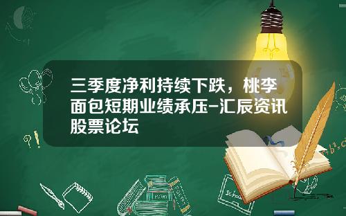 三季度净利持续下跌，桃李面包短期业绩承压-汇辰资讯股票论坛