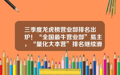 三季度龙虎榜营业部排名出炉！“全国最牛营业部”易主，“量化大本营”排名继续滑坡-哪个股票投资资讯或报纸好