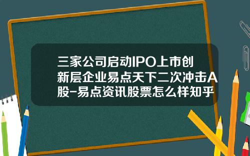 三家公司启动IPO上市创新层企业易点天下二次冲击A股-易点资讯股票怎么样知乎