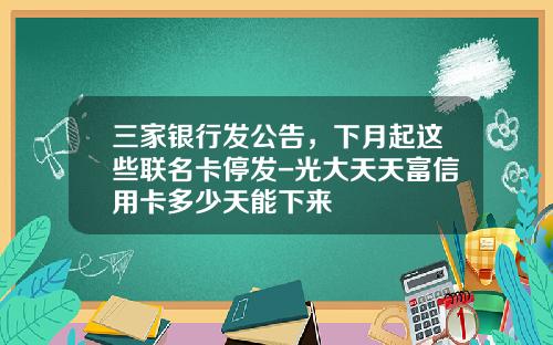 三家银行发公告，下月起这些联名卡停发-光大天天富信用卡多少天能下来