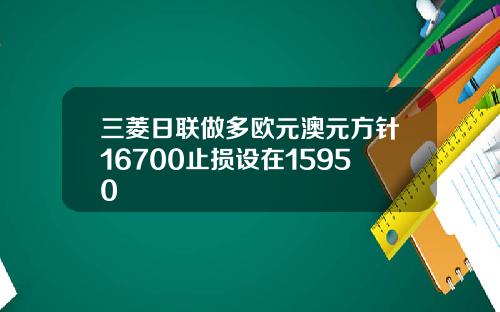 三菱日联做多欧元澳元方针16700止损设在15950