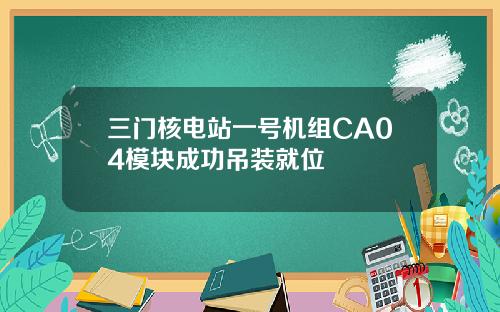 三门核电站一号机组CA04模块成功吊装就位