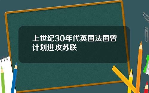 上世纪30年代英国法国曾计划进攻苏联