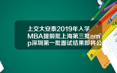 上交大安泰2019年入学MBA提前批上海第三批amp深圳第一批面试结果即将公布