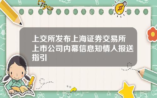 上交所发布上海证券交易所上市公司内幕信息知情人报送指引