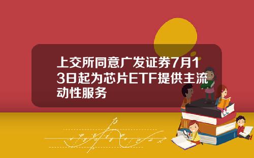 上交所同意广发证券7月13日起为芯片ETF提供主流动性服务