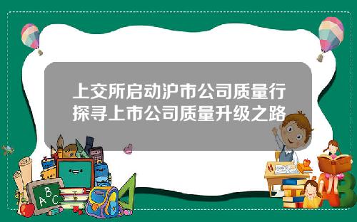 上交所启动沪市公司质量行探寻上市公司质量升级之路