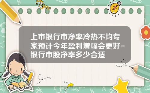 上市银行市净率冷热不均专家预计今年盈利增幅会更好-银行市股净率多少合适