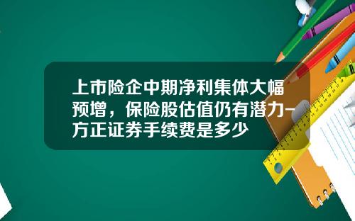 上市险企中期净利集体大幅预增，保险股估值仍有潜力-方正证券手续费是多少