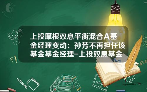 上投摩根双息平衡混合A基金经理变动：孙芳不再担任该基金基金经理-上投双息基金净值