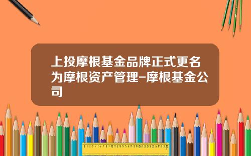 上投摩根基金品牌正式更名为摩根资产管理-摩根基金公司