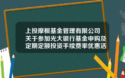 上投摩根基金管理有限公司关于参加光大银行基金申购及定期定额投资手续费率优惠活动的公告-光大协商电话多少