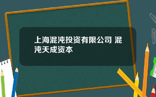 上海混沌投资有限公司 混沌天成资本