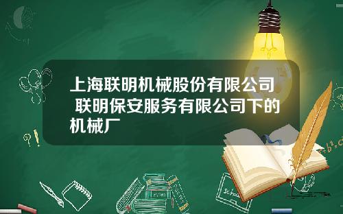 上海联明机械股份有限公司 联明保安服务有限公司下的机械厂