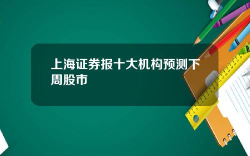 上海证券报十大机构预测下周股市