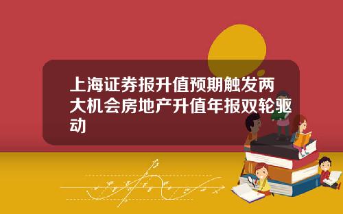 上海证券报升值预期触发两大机会房地产升值年报双轮驱动