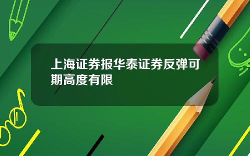 上海证券报华泰证券反弹可期高度有限