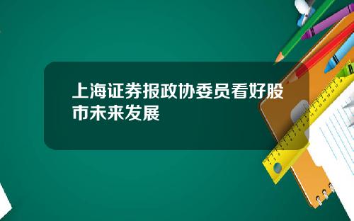 上海证券报政协委员看好股市未来发展