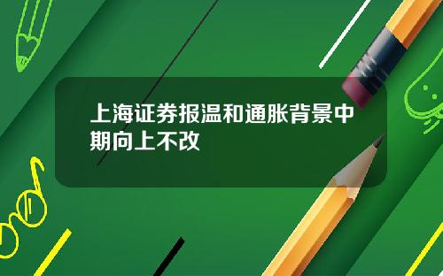 上海证券报温和通胀背景中期向上不改