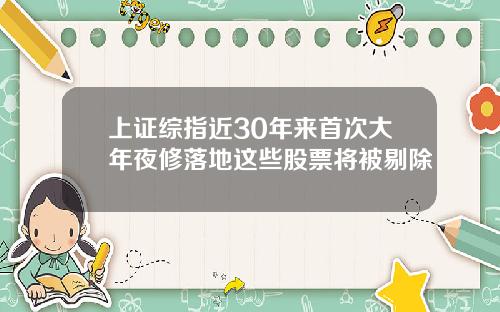 上证综指近30年来首次大年夜修落地这些股票将被剔除