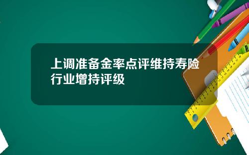 上调准备金率点评维持寿险行业增持评级