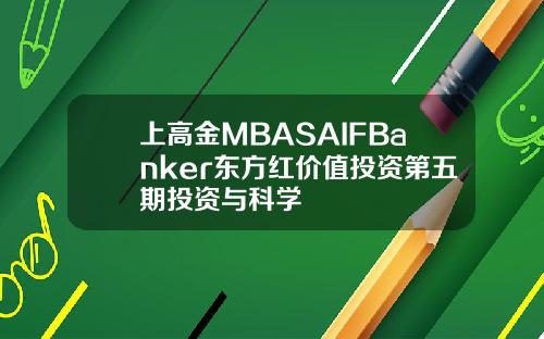 上高金MBASAIFBanker东方红价值投资第五期投资与科学