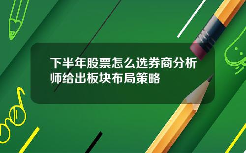 下半年股票怎么选券商分析师给出板块布局策略