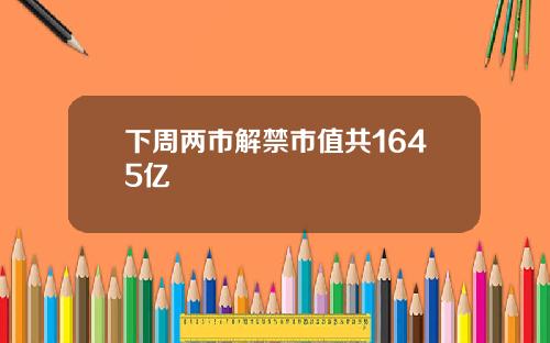 下周两市解禁市值共1645亿