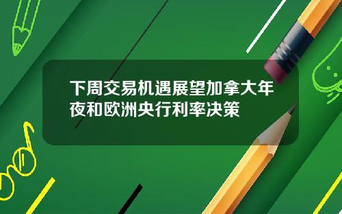 下周交易机遇展望加拿大年夜和欧洲央行利率决策