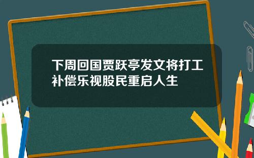 下周回国贾跃亭发文将打工补偿乐视股民重启人生