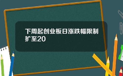 下周起创业板日涨跌幅限制扩至20