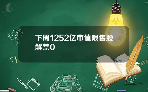 下周1252亿市值限售股解禁0