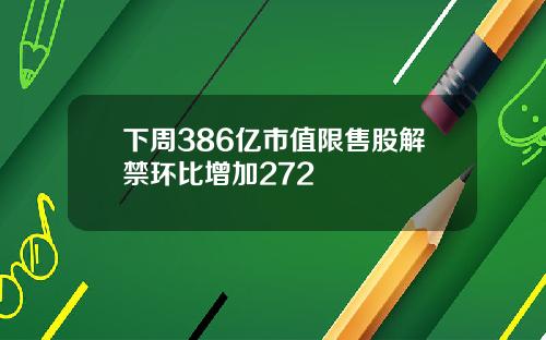 下周386亿市值限售股解禁环比增加272