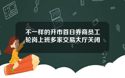 不一样的开市首日券商员工轮岗上班多家交易大厅关闭