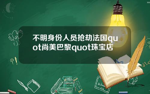 不明身份人员抢劫法国quot尚美巴黎quot珠宝店