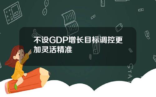 不设GDP增长目标调控更加灵活精准