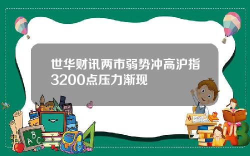 世华财讯两市弱势冲高沪指3200点压力渐现