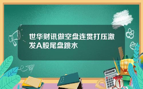 世华财讯做空盘连贯打压激发A股尾盘跳水