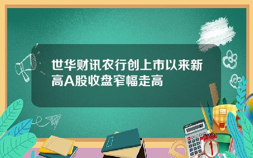 世华财讯农行创上市以来新高A股收盘窄幅走高