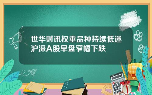 世华财讯权重品种持续低迷沪深A股早盘窄幅下跌