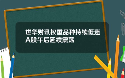 世华财讯权重品种持续低迷A股午后延续震荡