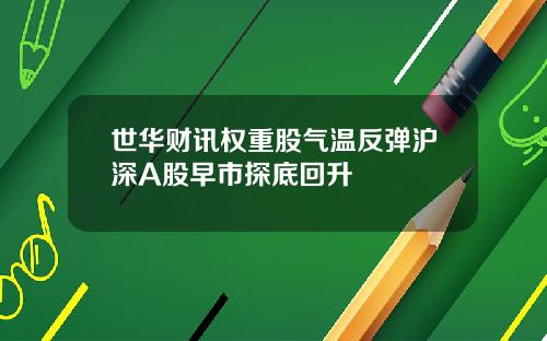 世华财讯权重股气温反弹沪深A股早市探底回升