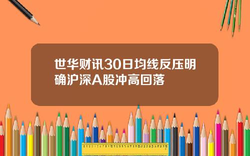 世华财讯30日均线反压明确沪深A股冲高回落